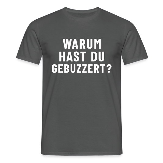 Warum hast du gebuzzert? Herren T-Shirt - Anthrazit