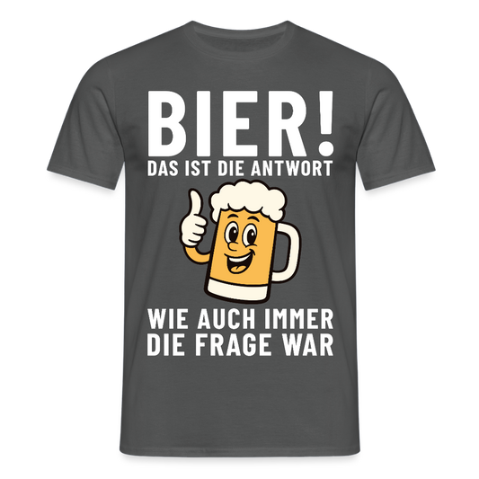 Bier ! ist die Antwort wie auch immer die frage war Herren T-Shirt - Anthrazit
