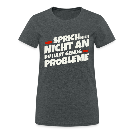 Sprich mich nicht an du hast genug Probleme Damen T-Shirt - Dunkelgrau meliert