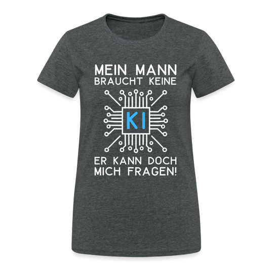 Mein Mann braucht keine KI er kann doch mich fragen! Damen T-Shirt - Dunkelgrau meliert