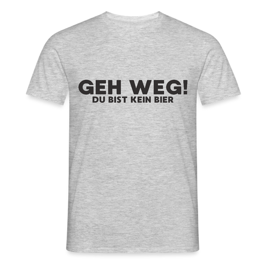 Geh Weg du bist kein Bier Herren T-Shirt - Grau meliert
