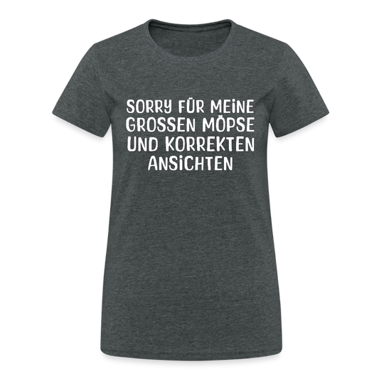 Sorry für meine grossen Möpse und korrekten Ansichten Damen T-Shirt - Dunkelgrau meliert