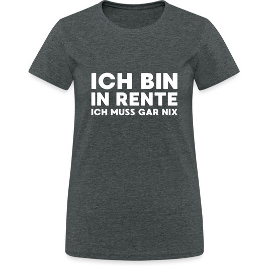 Ich bin in Rente ich muss gar nix! Damen T-Shirt - Dunkelgrau meliert