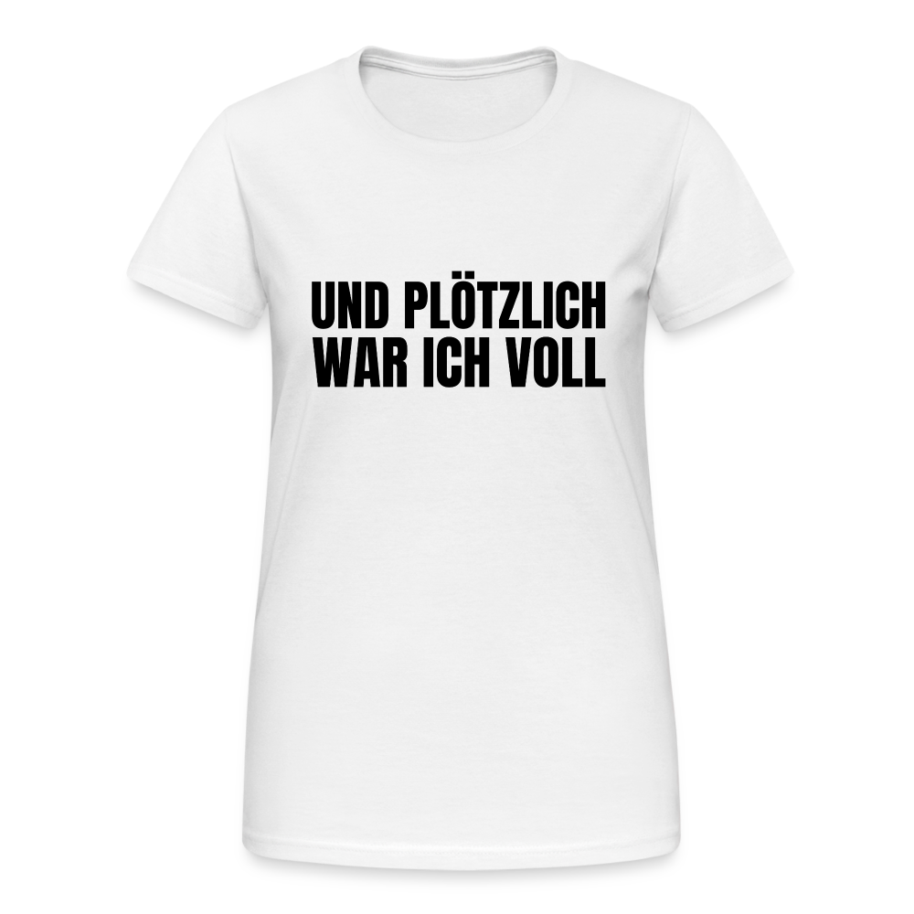 Und plötzlich war ich voll Damen T-Shirt - Weiß