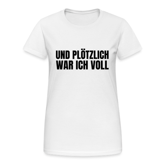 Und plötzlich war ich voll Damen T-Shirt - Weiß