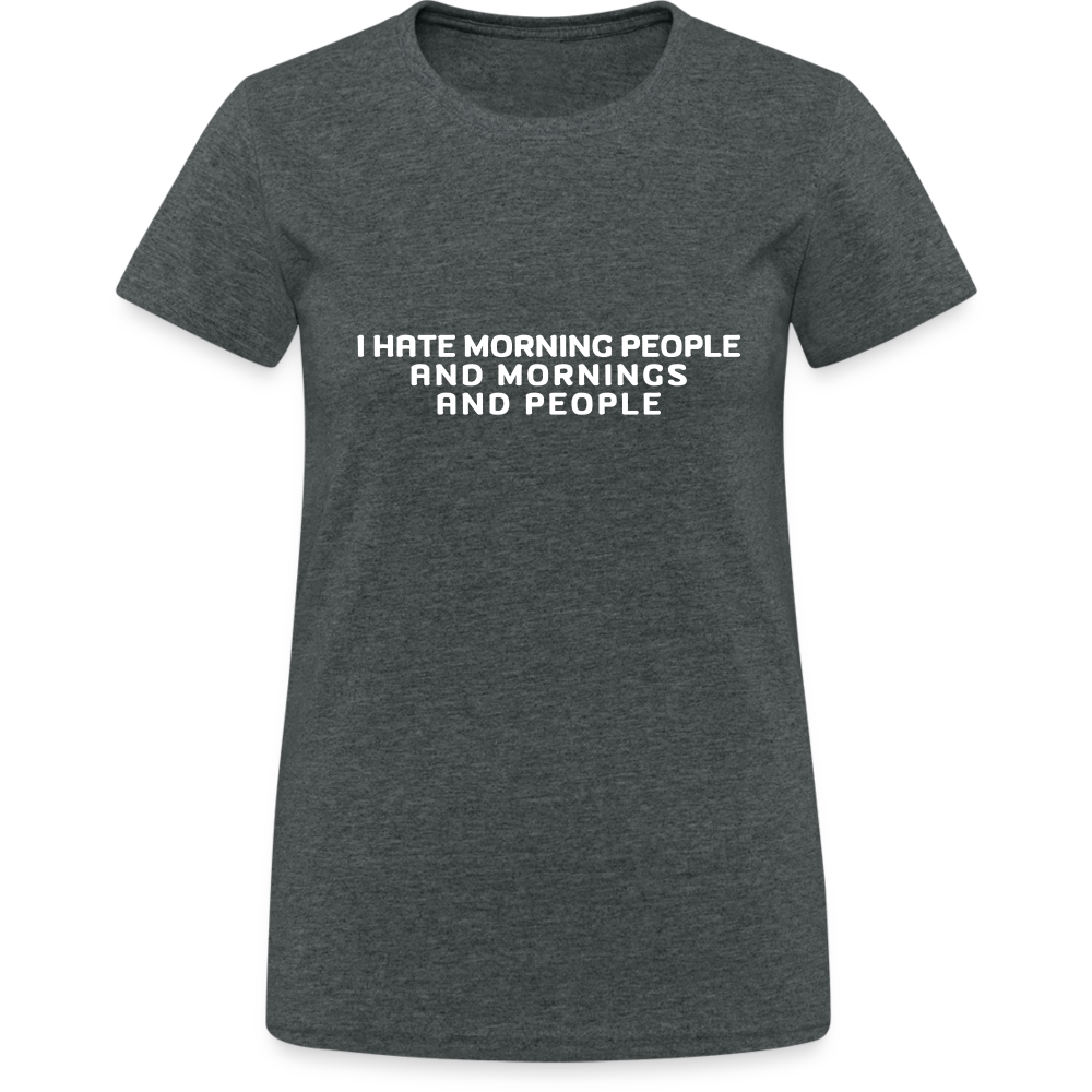 I hate morning people and mornings and people Damen T-Shirt - Dunkelgrau meliert